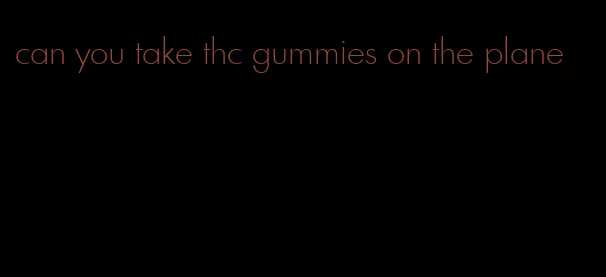 can you take thc gummies on the plane