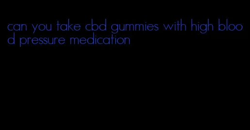 can you take cbd gummies with high blood pressure medication