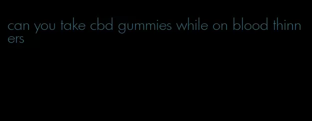 can you take cbd gummies while on blood thinners