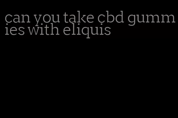 can you take cbd gummies with eliquis