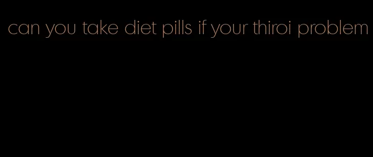 can you take diet pills if your thiroi problem