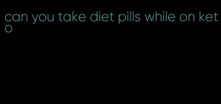 can you take diet pills while on keto