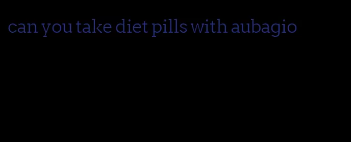 can you take diet pills with aubagio