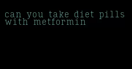 can you take diet pills with metformin