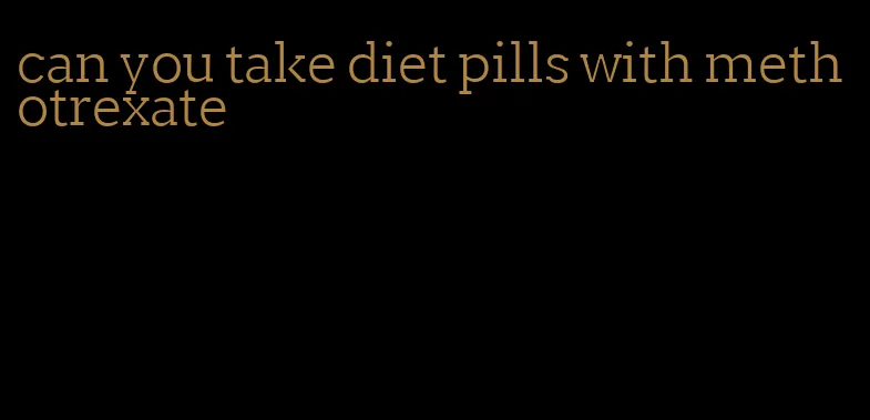 can you take diet pills with methotrexate