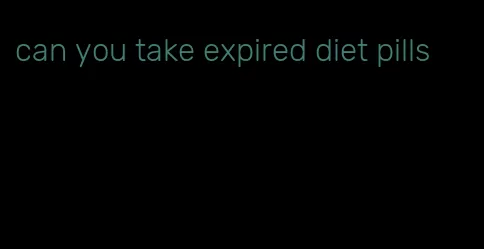 can you take expired diet pills