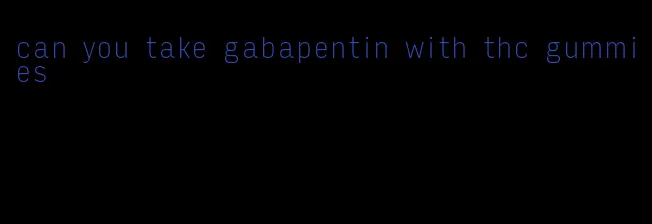 can you take gabapentin with thc gummies