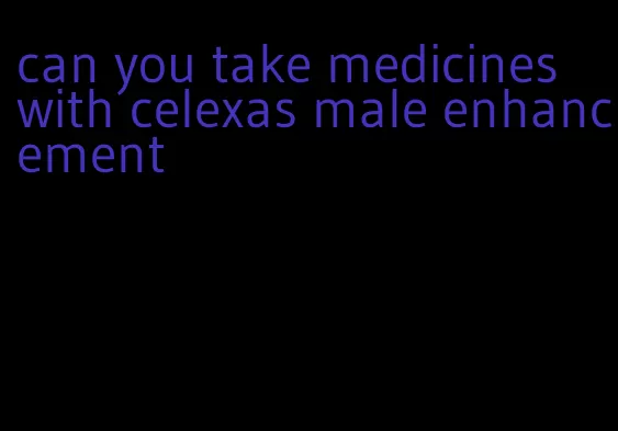 can you take medicines with celexas male enhancement