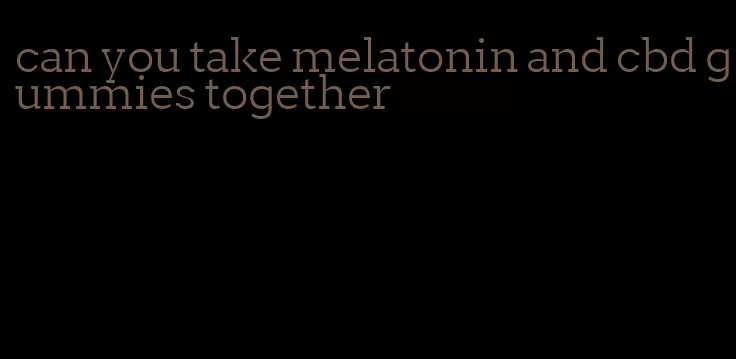 can you take melatonin and cbd gummies together