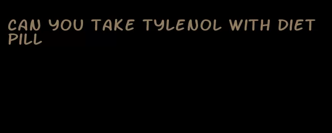 can you take tylenol with diet pill