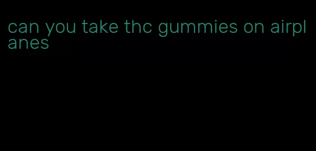 can you take thc gummies on airplanes