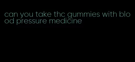 can you take thc gummies with blood pressure medicine