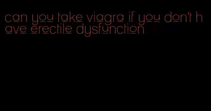 can you take viagra if you don't have erectile dysfunction