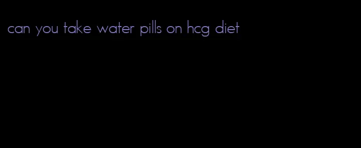 can you take water pills on hcg diet