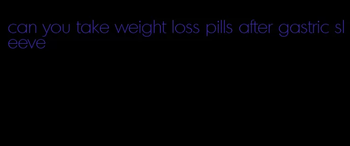 can you take weight loss pills after gastric sleeve