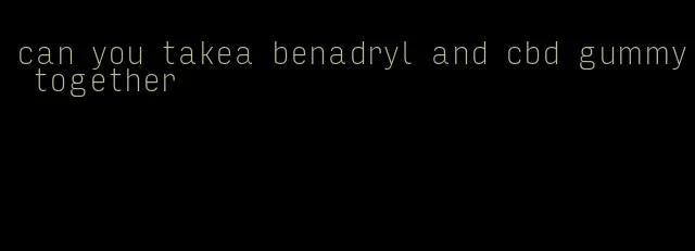 can you takea benadryl and cbd gummy together