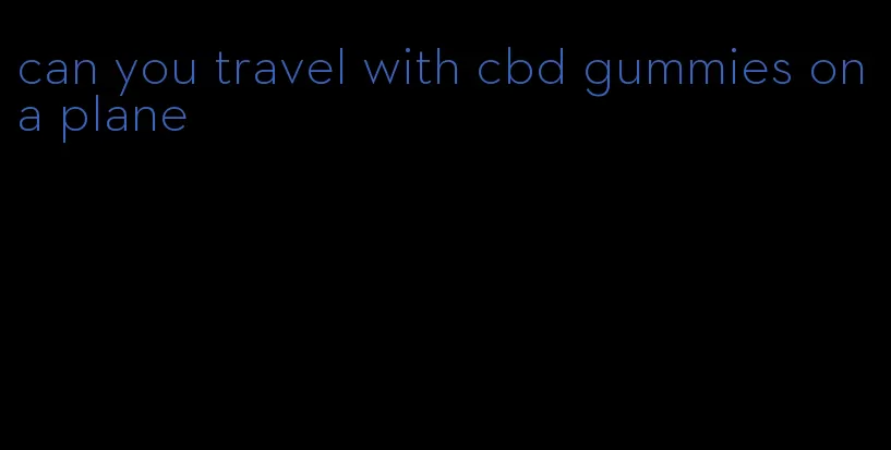 can you travel with cbd gummies on a plane