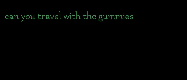 can you travel with thc gummies