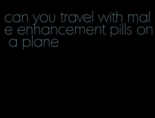 can you travel with male enhancement pills on a plane