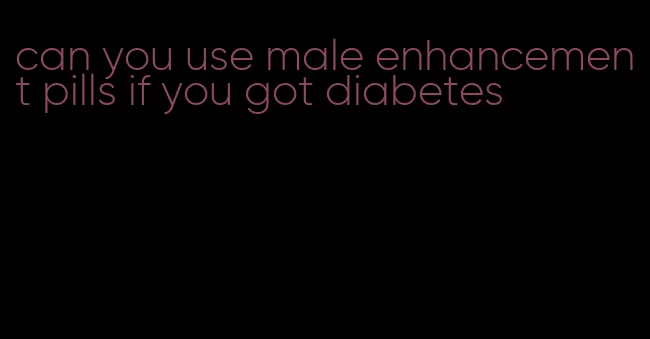 can you use male enhancement pills if you got diabetes