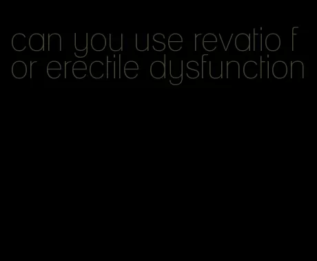 can you use revatio for erectile dysfunction