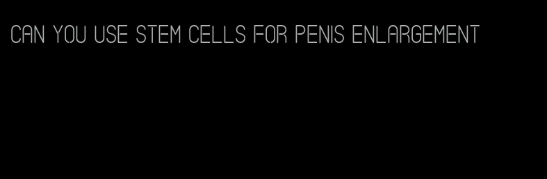 can you use stem cells for penis enlargement