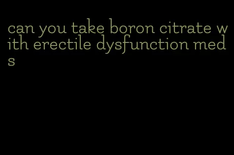 can you take boron citrate with erectile dysfunction meds