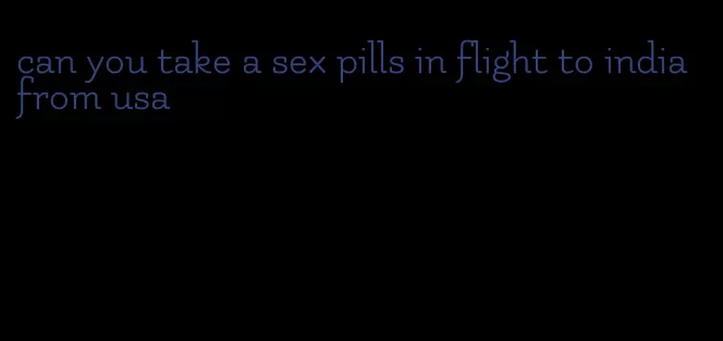 can you take a sex pills in flight to india from usa