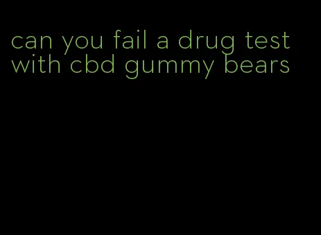 can you fail a drug test with cbd gummy bears