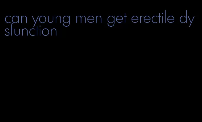 can young men get erectile dysfunction