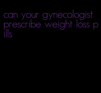 can your gynecologist prescribe weight loss pills