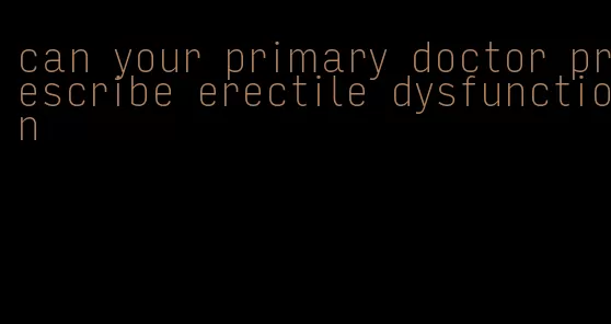 can your primary doctor prescribe erectile dysfunction