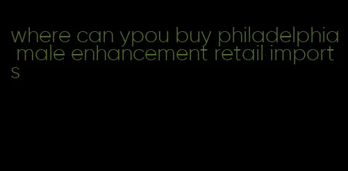 where can ypou buy philadelphia male enhancement retail imports