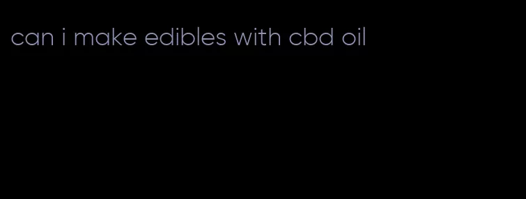 can i make edibles with cbd oil