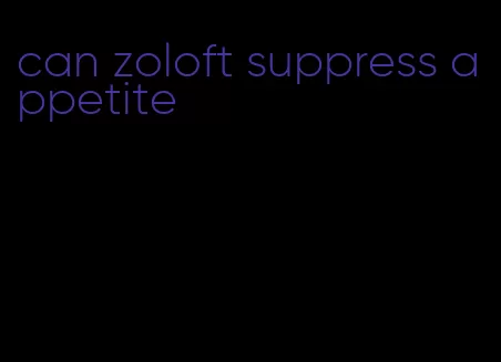 can zoloft suppress appetite