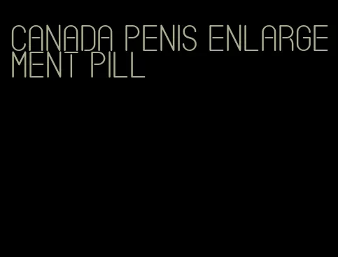 canada penis enlargement pill