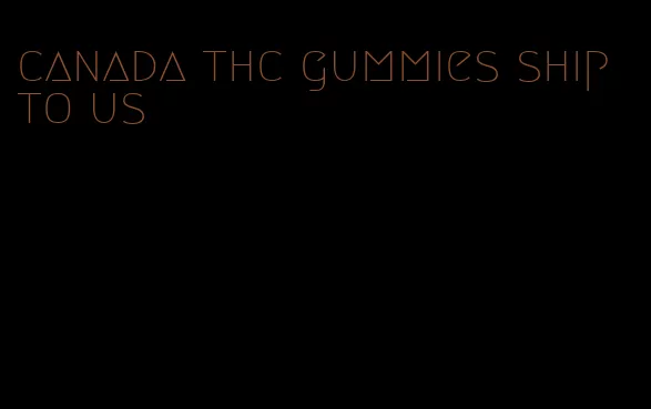 canada thc gummies ship to us