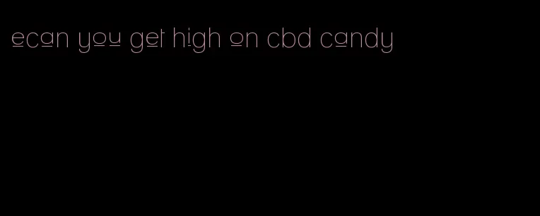 ecan you get high on cbd candy