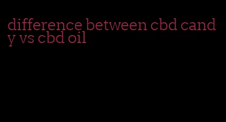 difference between cbd candy vs cbd oil