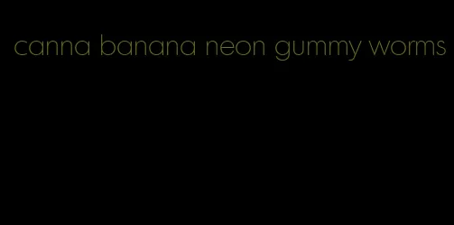 canna banana neon gummy worms