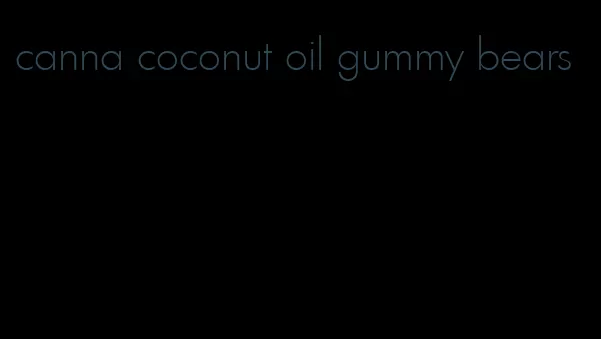 canna coconut oil gummy bears