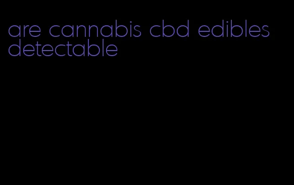 are cannabis cbd edibles detectable