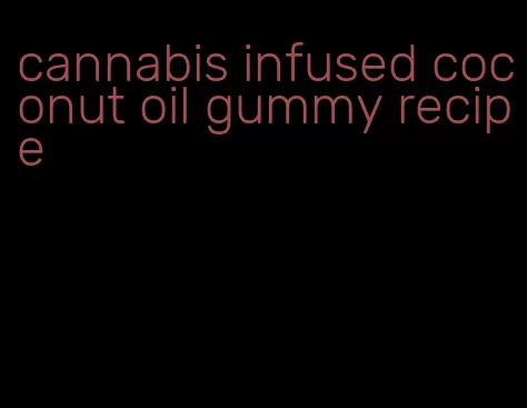 cannabis infused coconut oil gummy recipe