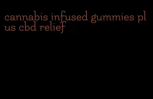 cannabis infused gummies plus cbd relief