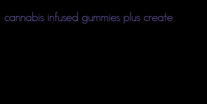 cannabis infused gummies plus create