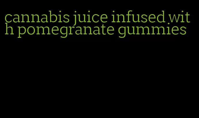 cannabis juice infused with pomegranate gummies