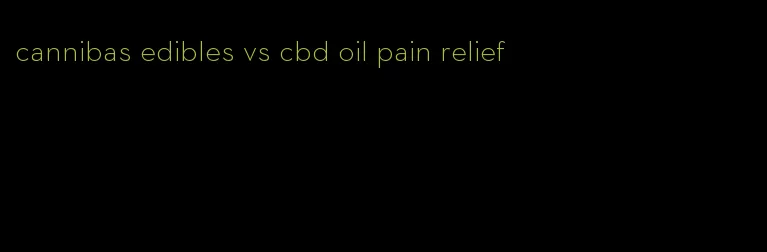 cannibas edibles vs cbd oil pain relief