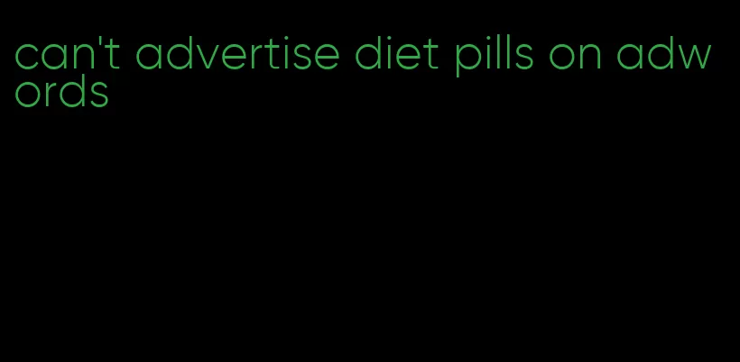 can't advertise diet pills on adwords