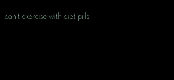 can't exercise with diet pills