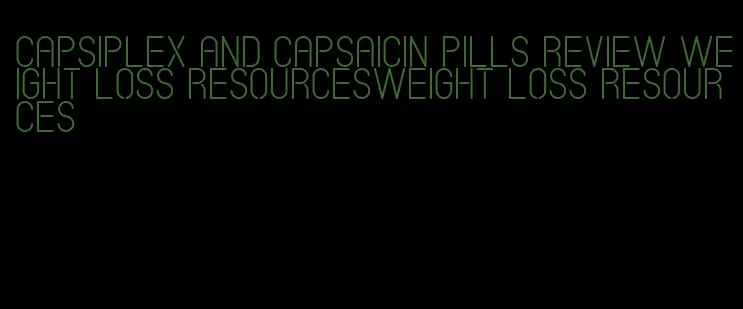 capsiplex and capsaicin pills review weight loss resourcesweight loss resources